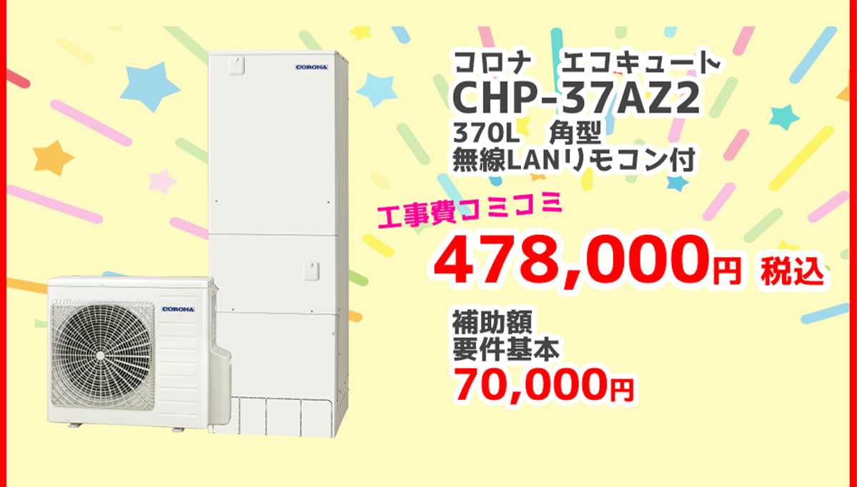 コロナ エコキュートCHP-37AZ2	370L	角型	無線LANリモコン	478,000円（税込）	70,000円対象製品 給湯省エネ2026事業