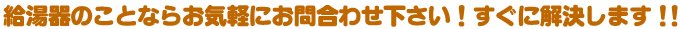 給湯器のことならお気軽にお問合わせ下さい！すぐに解決します！